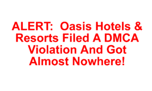 Oasis Resorts filed a DMCA violation notice to Google Inc